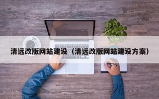 巴音郭楞蒙古清远改版网站建设（清远改版网站建设方案）
