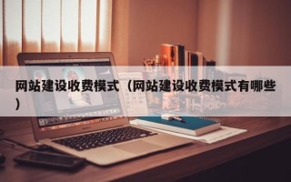 巴音郭楞蒙古网站建设收费模式（网站建设收费模式有哪些）