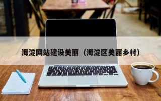 巴音郭楞蒙古海淀网站建设美丽（海淀区美丽乡村）
