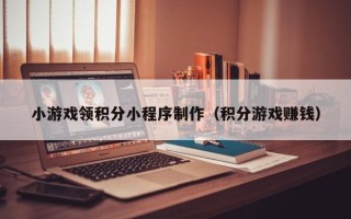 巴音郭楞蒙古小游戏领积分小程序制作（积分游戏赚钱）