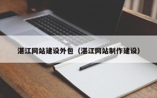 巴音郭楞蒙古湛江网站建设外包（湛江网站制作建设）