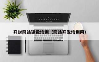 巴音郭楞蒙古开封网站建设培训（网站开发培训网）