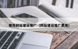 巴音郭楞蒙古推荐网站建设推广（网站建设推广费用）