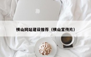 巴音郭楞蒙古横山网站建设推荐（横山宣传片）