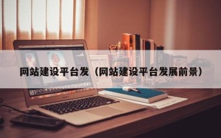 巴音郭楞蒙古网站建设平台发（网站建设平台发展前景）