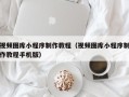 巴音郭楞蒙古视频图库小程序制作教程（视频图库小程序制作教程手机版）
