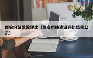 巴音郭楞蒙古西安网站建设评比（西安网站建设评比结果公示）